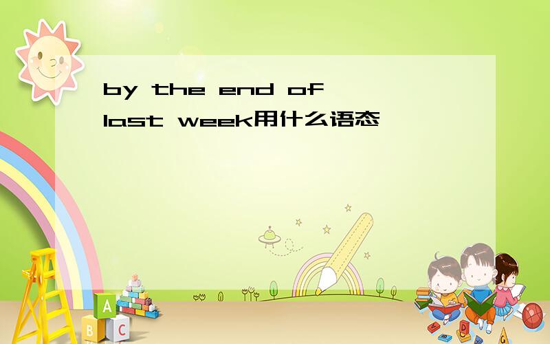 by the end of last week用什么语态