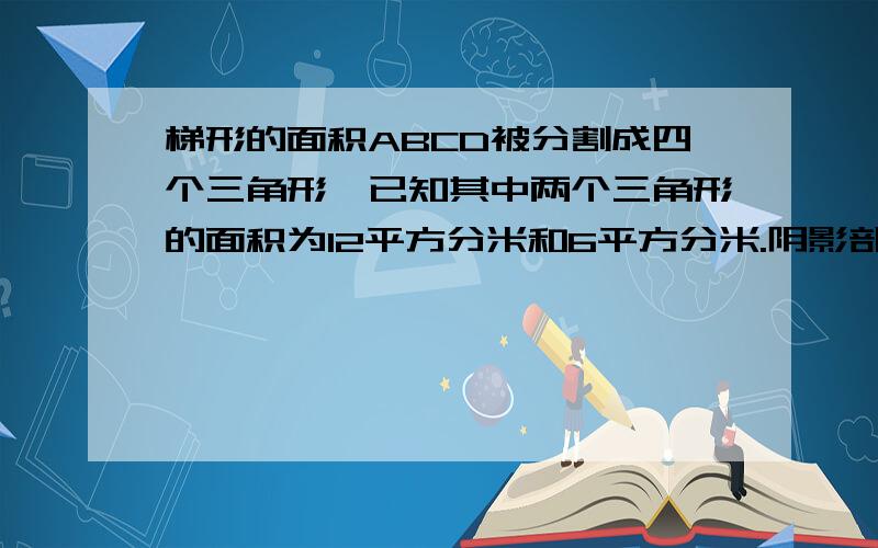 梯形的面积ABCD被分割成四个三角形,已知其中两个三角形的面积为12平方分米和6平方分米.阴影部分的面积是