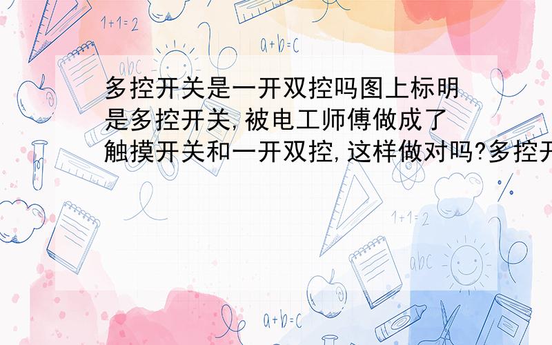 多控开关是一开双控吗图上标明是多控开关,被电工师傅做成了触摸开关和一开双控,这样做对吗?多控开关的准确含义是什么?请求行