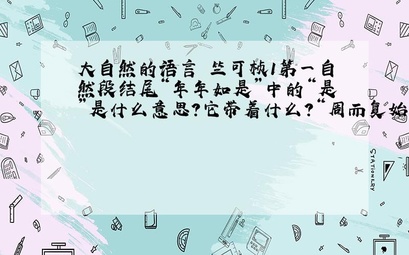 大自然的语言 竺可桢1第一自然段结尾“年年如是”中的“是”是什么意思?它带着什么?“周而复始”在这里的含义是什么?2第一