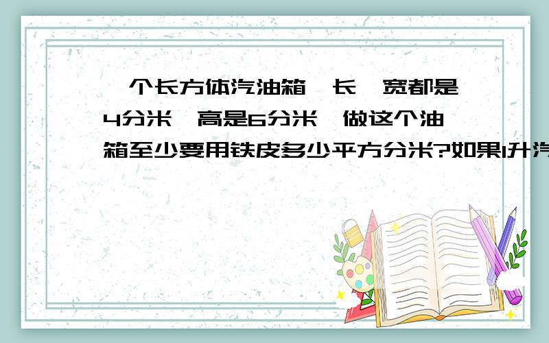 一个长方体汽油箱,长、宽都是4分米,高是6分米,做这个油箱至少要用铁皮多少平方分米?如果1升汽油重0.74