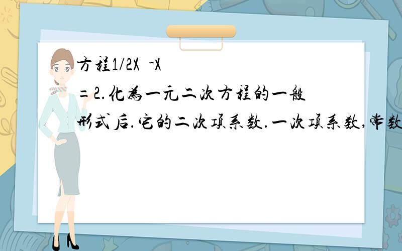 方程1/2X²-X=2.化为一元二次方程的一般形式后.它的二次项系数.一次项系数,常数项之间有什么关系