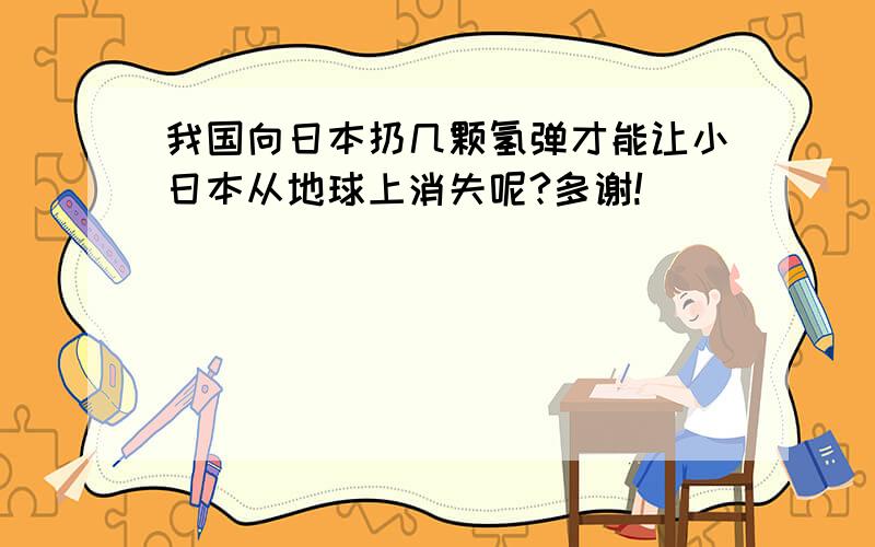 我国向日本扔几颗氢弹才能让小日本从地球上消失呢?多谢!