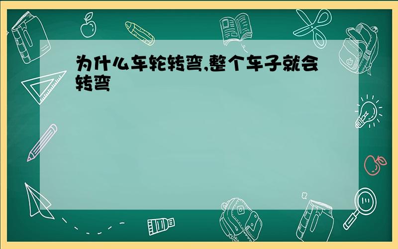 为什么车轮转弯,整个车子就会转弯