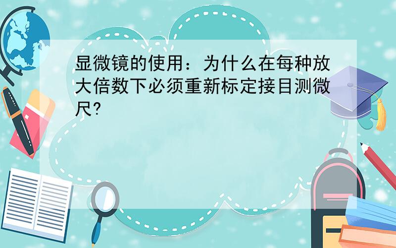 显微镜的使用：为什么在每种放大倍数下必须重新标定接目测微尺?