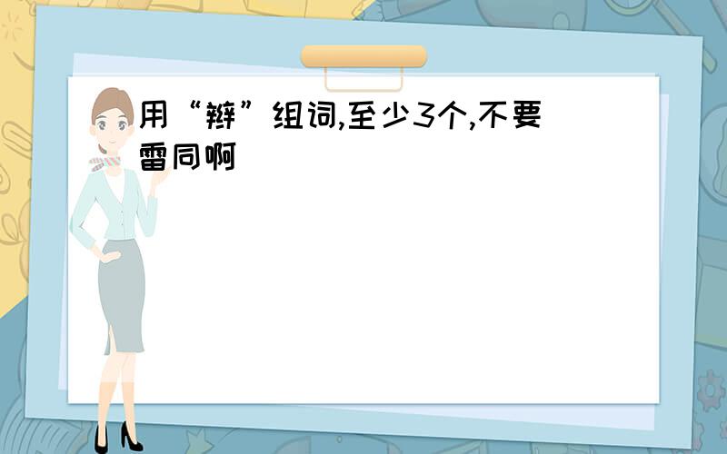 用“辫”组词,至少3个,不要雷同啊