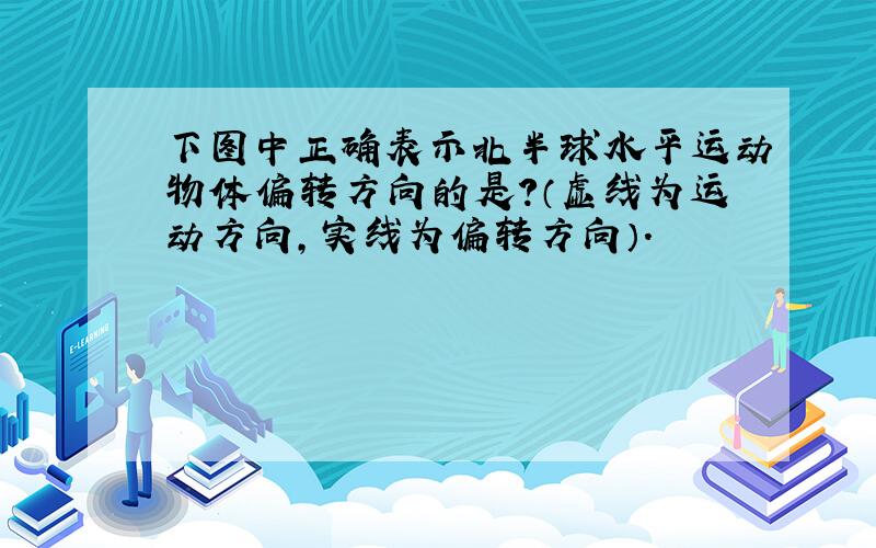 下图中正确表示北半球水平运动物体偏转方向的是?（虚线为运动方向,实线为偏转方向）.