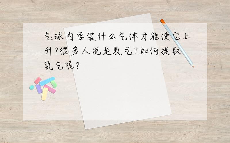 气球内要装什么气体才能使它上升?很多人说是氢气?如何提取氢气呢?