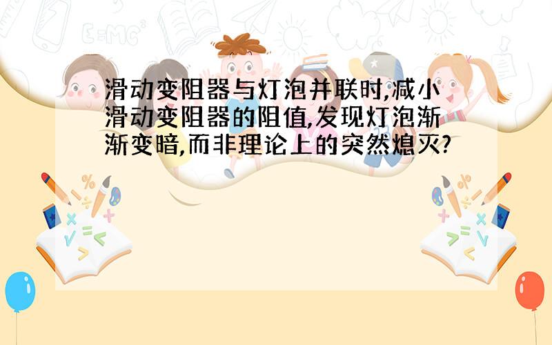 滑动变阻器与灯泡并联时,减小滑动变阻器的阻值,发现灯泡渐渐变暗,而非理论上的突然熄灭?