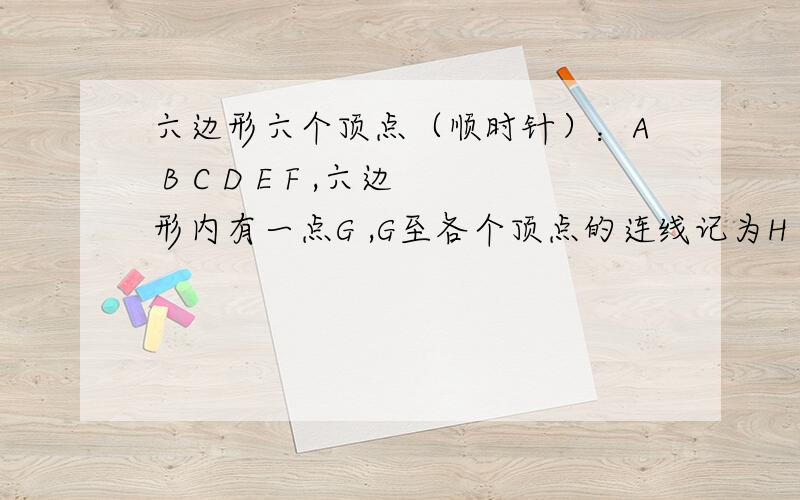 六边形六个顶点（顺时针）：A B C D E F ,六边形内有一点G ,G至各个顶点的连线记为H I J K L M ,