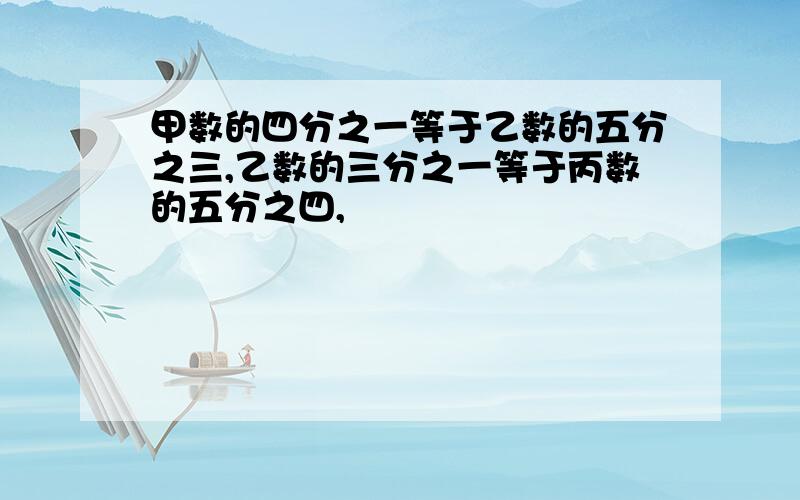 甲数的四分之一等于乙数的五分之三,乙数的三分之一等于丙数的五分之四,