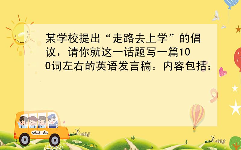 某学校提出“走路去上学”的倡议，请你就这一话题写一篇100词左右的英语发言稿。内容包括：