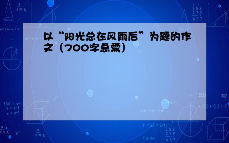 以“阳光总在风雨后”为题的作文（700字急需）