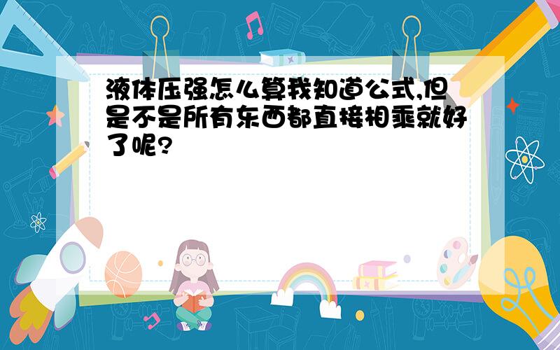 液体压强怎么算我知道公式,但是不是所有东西都直接相乘就好了呢?