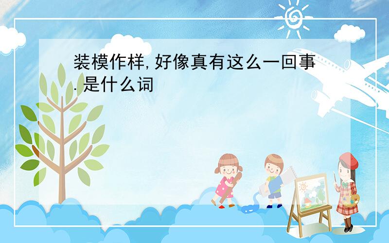 装模作样,好像真有这么一回事.是什么词