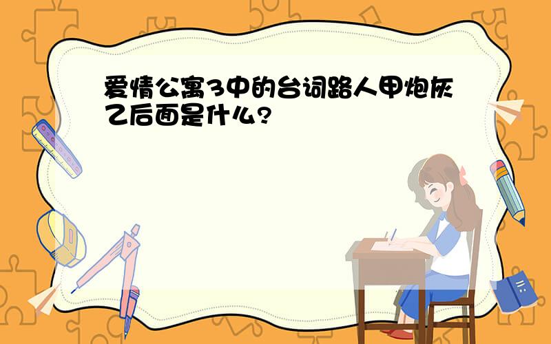 爱情公寓3中的台词路人甲炮灰乙后面是什么?