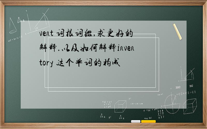 vent 词根词缀,求更好的解释.以及如何解释inventory 这个单词的构成