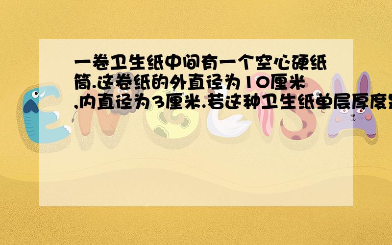 一卷卫生纸中间有一个空心硬纸筒.这卷纸的外直径为10厘米,内直径为3厘米.若这种卫生纸单层厚度是0.2毫米,