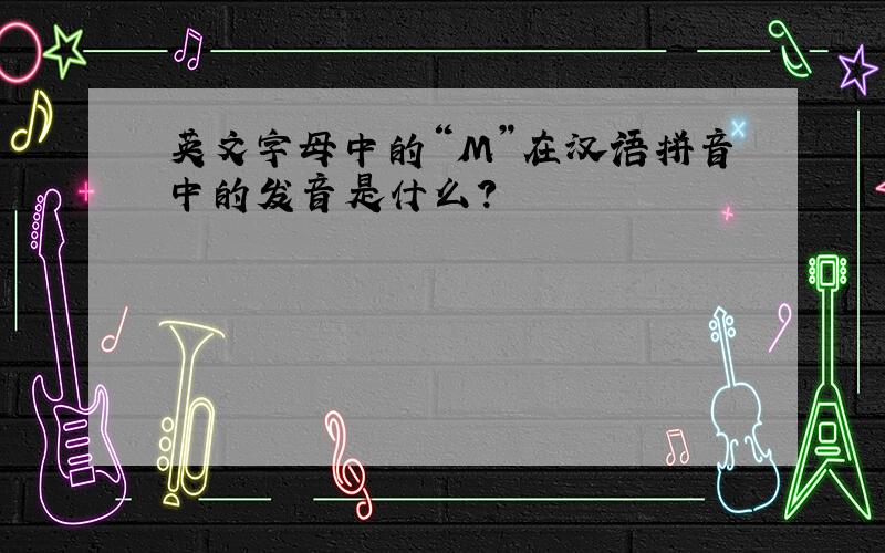 英文字母中的“M”在汉语拼音中的发音是什么?