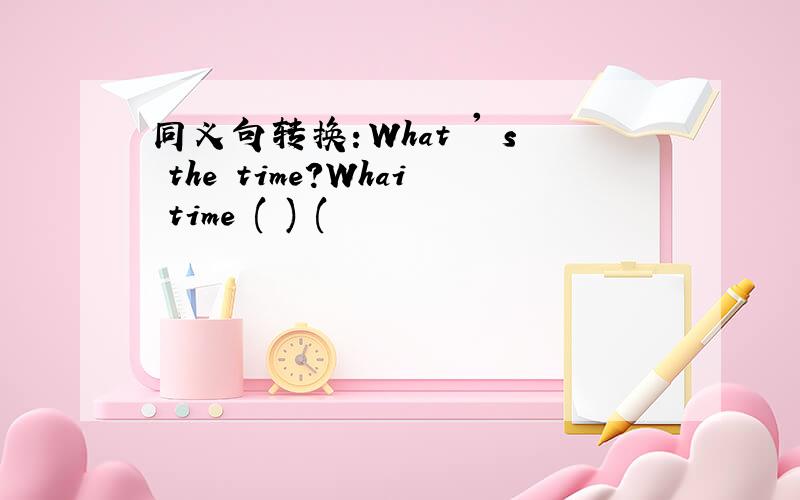 同义句转换：What ' s the time?Whai time ( ) (