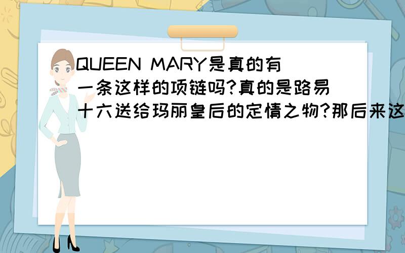 QUEEN MARY是真的有一条这样的项链吗?真的是路易十六送给玛丽皇后的定情之物?那后来这条项链去哪了?