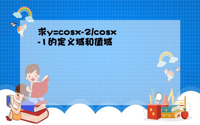 求y=cosx-2/cosx-1的定义域和值域