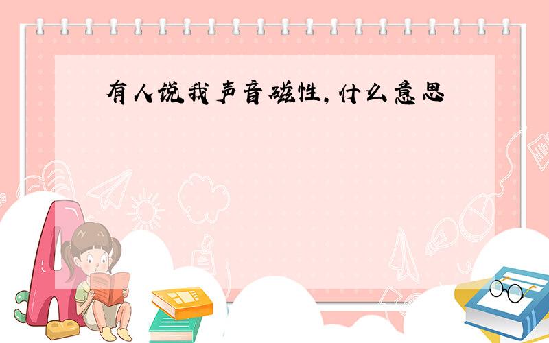 有人说我声音磁性,什么意思