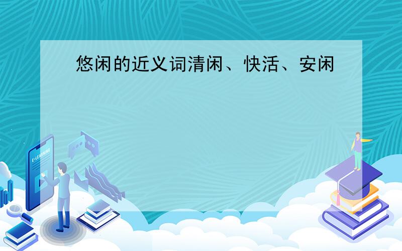 悠闲的近义词清闲、快活、安闲