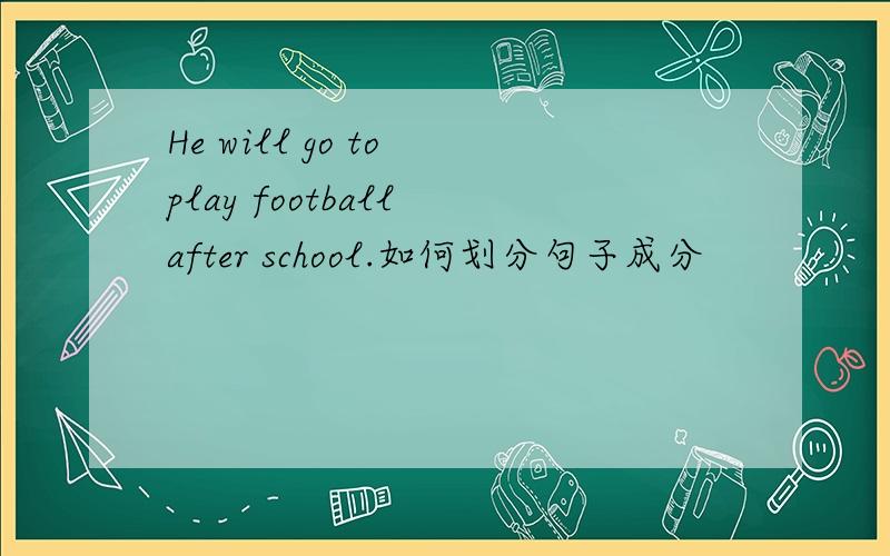 He will go to play football after school.如何划分句子成分