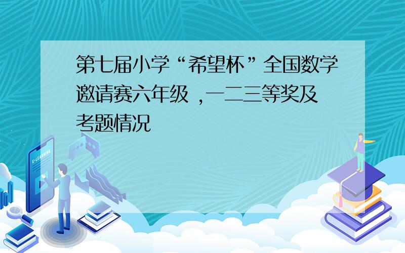 第七届小学“希望杯”全国数学邀请赛六年级 ,一二三等奖及考题情况