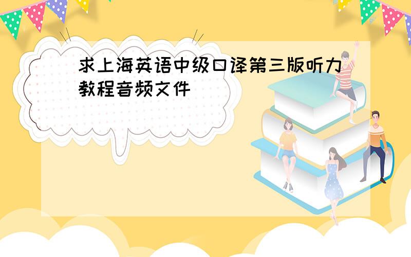 求上海英语中级口译第三版听力教程音频文件