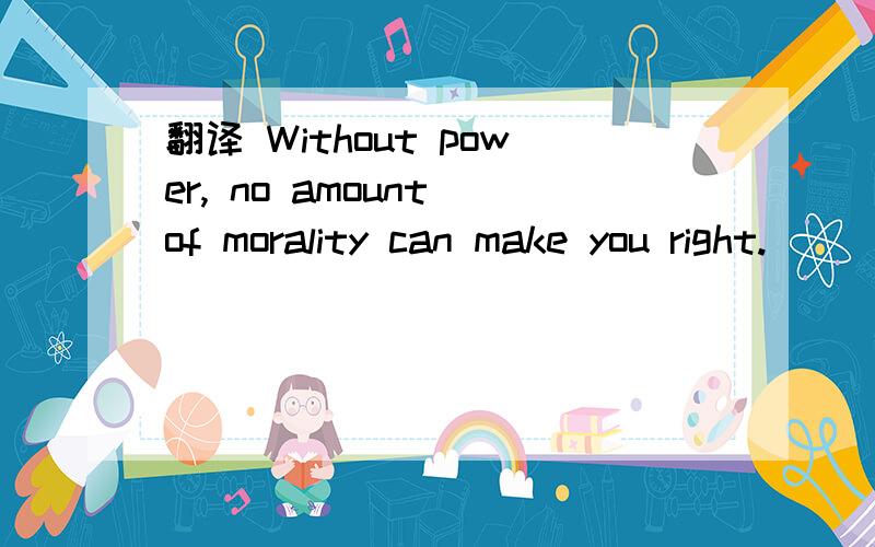 翻译 Without power, no amount of morality can make you right.