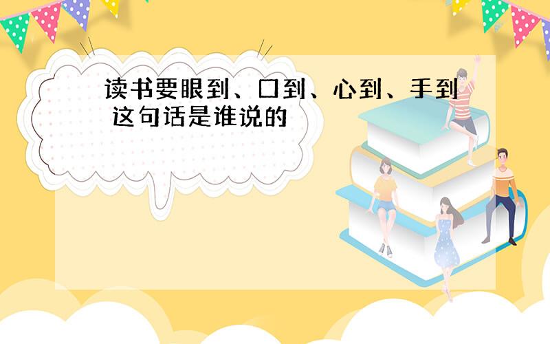 读书要眼到、口到、心到、手到 这句话是谁说的