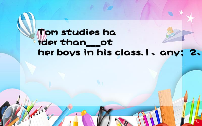 Tom studies harder than___other boys in his class.1、any；2、so