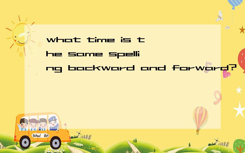 what time is the same spelling backward and forward?