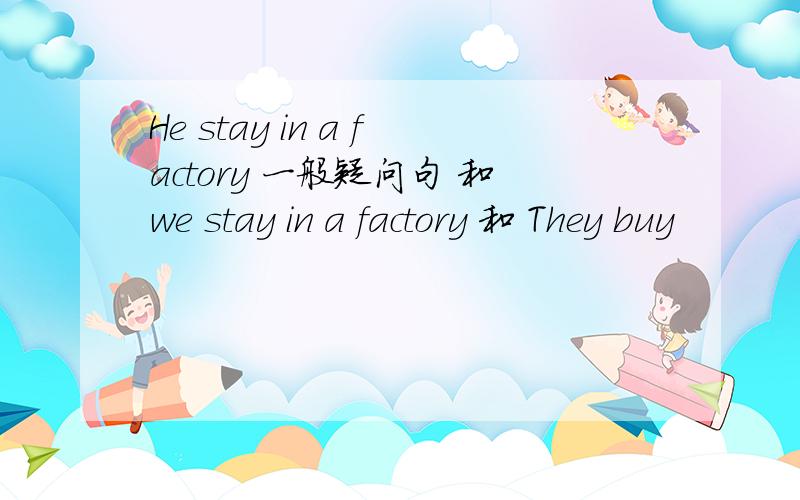 He stay in a factory 一般疑问句 和we stay in a factory 和 They buy