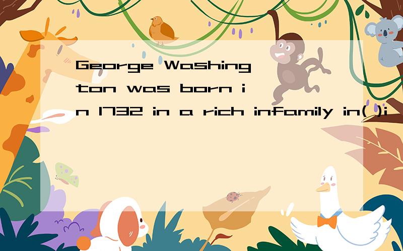 George Washington was born in 1732 in a rich infamily in( )i