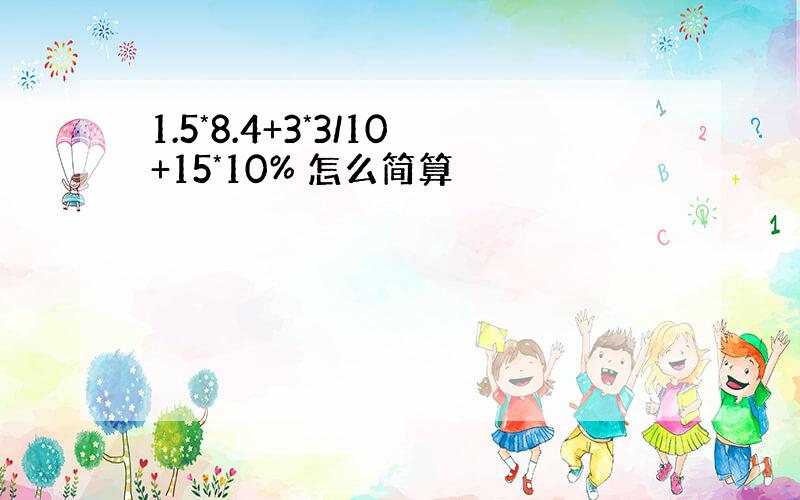 1.5*8.4+3*3/10+15*10% 怎么简算