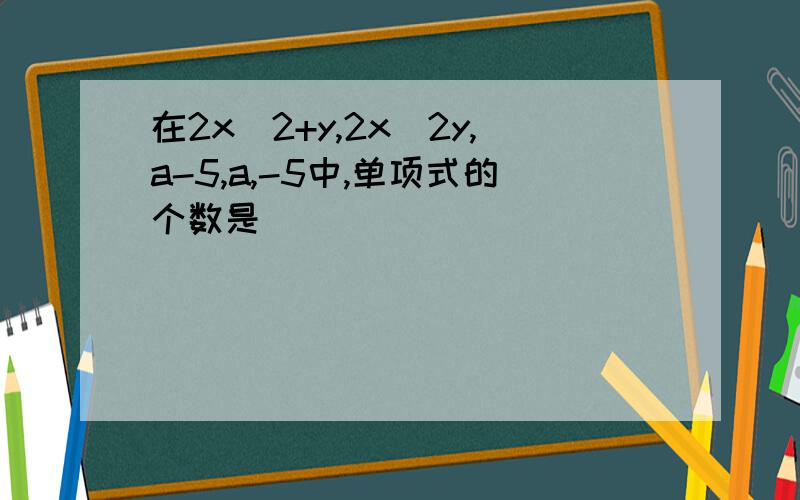 在2x^2+y,2x^2y,a-5,a,-5中,单项式的个数是