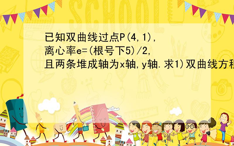 已知双曲线过点P(4,1),离心率e=(根号下5)/2,且两条堆成轴为x轴,y轴.求1)双曲线方程 2)写出它的顶点坐标