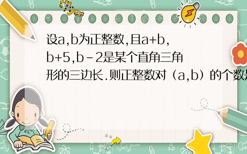 设a,b为正整数,且a+b,b+5,b-2是某个直角三角形的三边长.则正整数对（a,b）的个数是（ ）个.