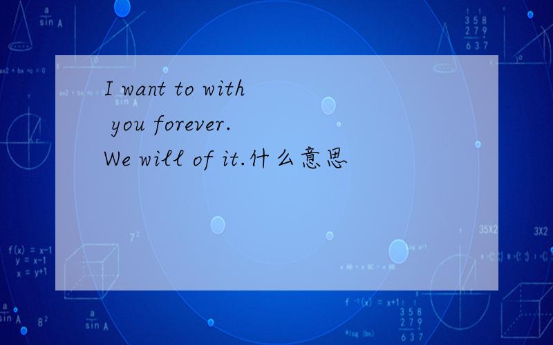 I want to with you forever. We will of it.什么意思