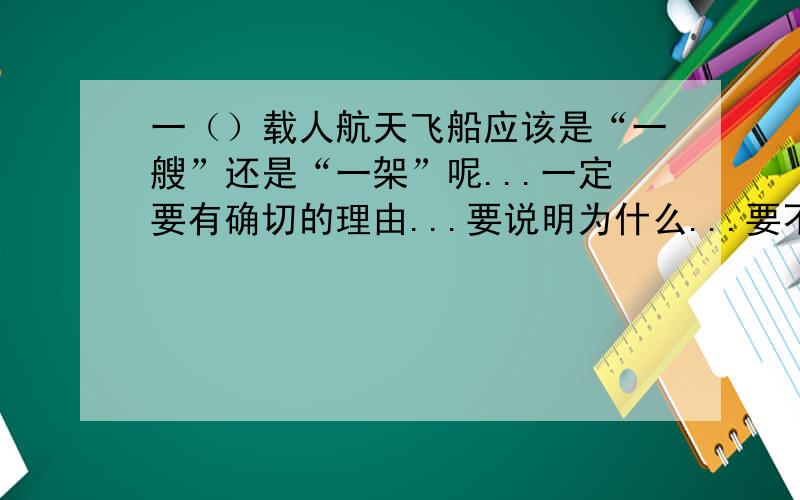 一（）载人航天飞船应该是“一艘”还是“一架”呢...一定要有确切的理由...要说明为什么...要不然让我无缘无故相信你怎