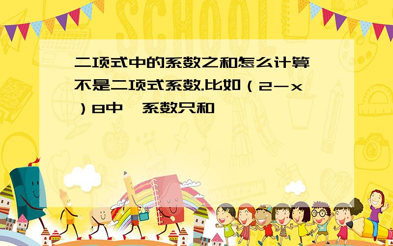 二项式中的系数之和怎么计算,不是二项式系数.比如（2－x）8中,系数只和