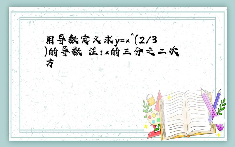 用导数定义求y=x^(2/3)的导数 注：x的三分之二次方