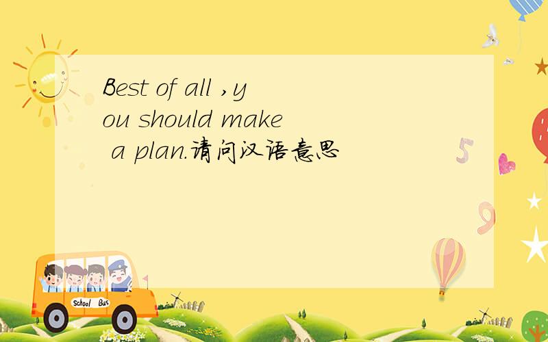 Best of all ,you should make a plan.请问汉语意思