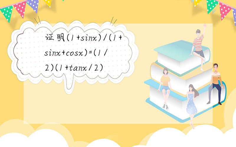 证明(1+sinx)/(1+sinx+cosx)=(1/2)(1+tanx/2)