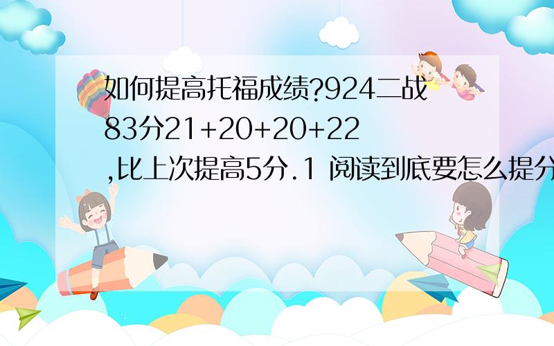 如何提高托福成绩?924二战83分21+20+20+22,比上次提高5分.1 阅读到底要怎么提分呢?两次考试,全是21,