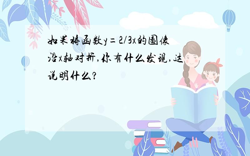 如果将函数y=2/3x的图像沿x轴对折,你有什么发现,这说明什么?