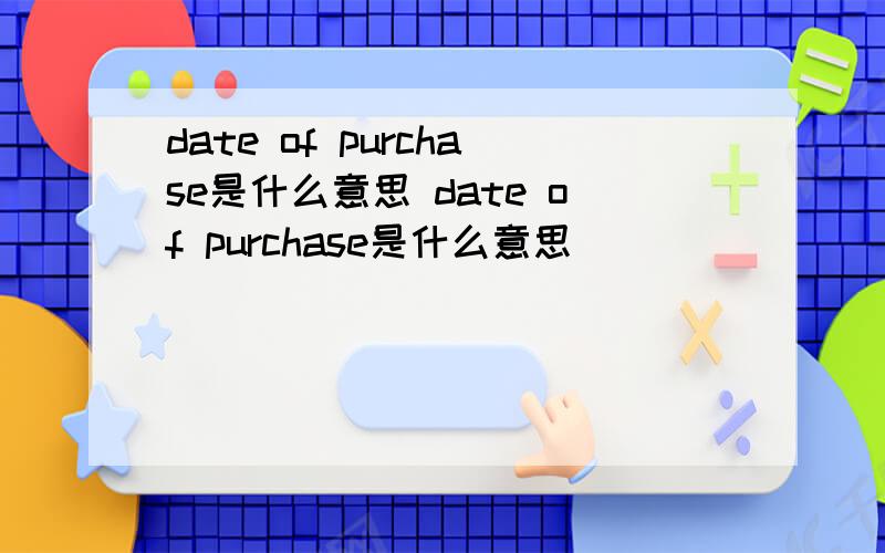 date of purchase是什么意思 date of purchase是什么意思